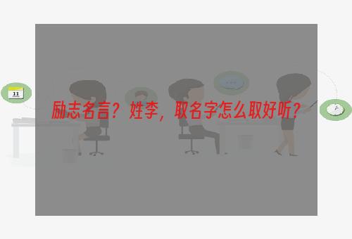 励志名言？ 姓李，取名字怎么取好听？