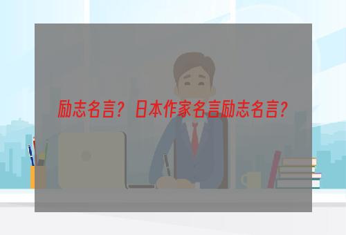 励志名言？ 日本作家名言励志名言？