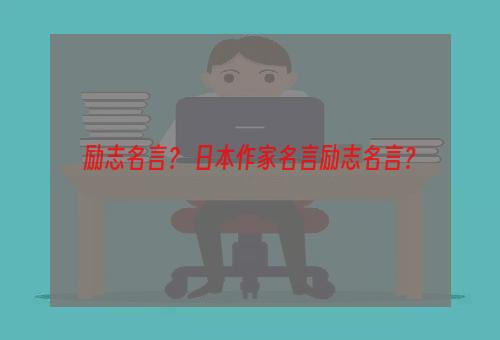 励志名言？ 日本作家名言励志名言？