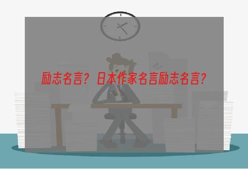 励志名言？ 日本作家名言励志名言？