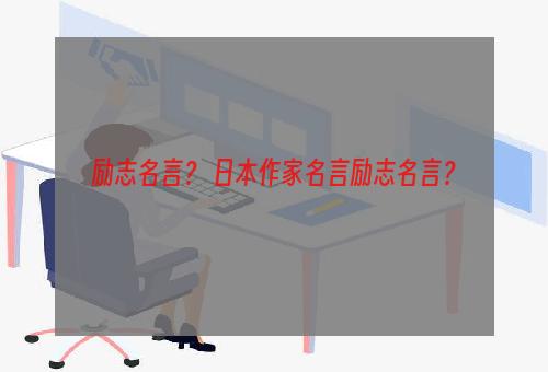 励志名言？ 日本作家名言励志名言？