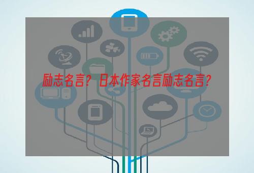 励志名言？ 日本作家名言励志名言？