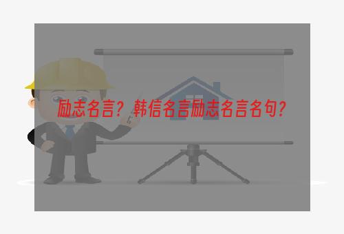 励志名言？ 韩信名言励志名言名句？