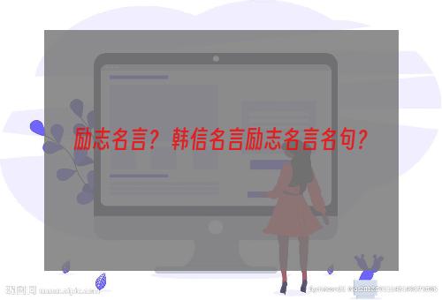 励志名言？ 韩信名言励志名言名句？