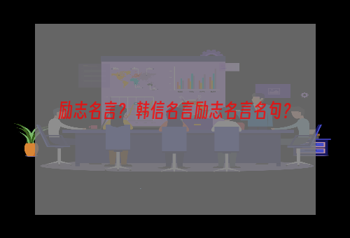 励志名言？ 韩信名言励志名言名句？