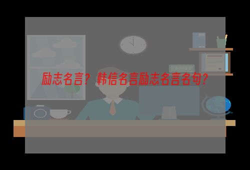 励志名言？ 韩信名言励志名言名句？