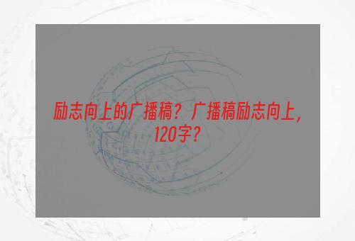 励志向上的广播稿？ 广播稿励志向上，120字？
