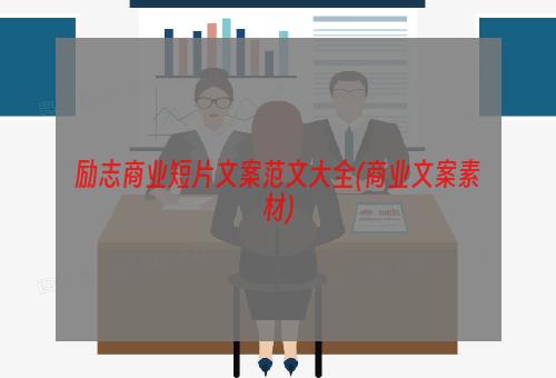 励志商业短片文案范文大全(商业文案素材)