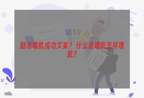 励志增肌成功文案？ 什么是增肌怎样增肌？