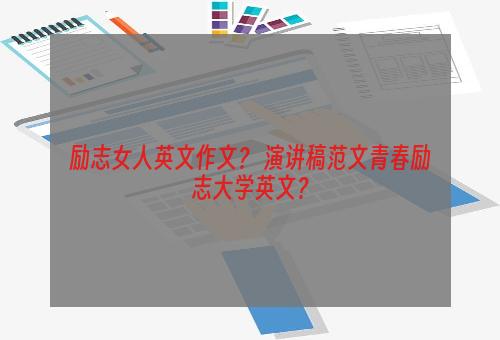 励志女人英文作文？ 演讲稿范文青春励志大学英文？