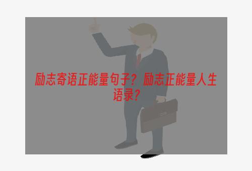 励志寄语正能量句子？ 励志正能量人生语录？