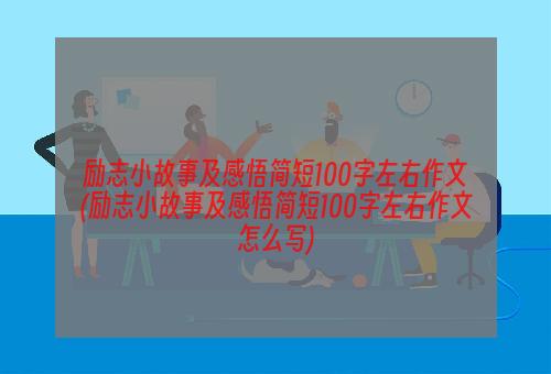 励志小故事及感悟简短100字左右作文(励志小故事及感悟简短100字左右作文怎么写)