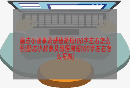 励志小故事及感悟简短100字左右怎么写(励志小故事及感悟简短100字左右怎么写的)