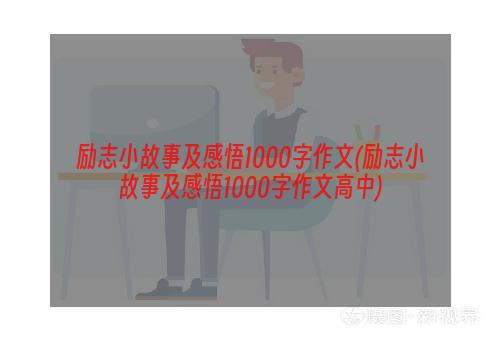 励志小故事及感悟1000字作文(励志小故事及感悟1000字作文高中)