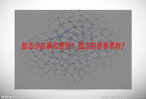励志小故事和感悟？ 励志的故事素材？