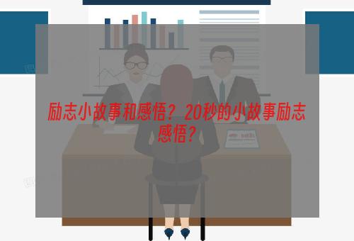 励志小故事和感悟？ 20秒的小故事励志感悟？