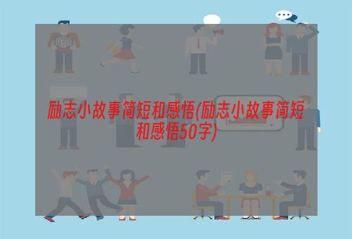 励志小故事简短和感悟(励志小故事简短和感悟50字)