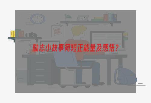 励志小故事简短正能量及感悟？