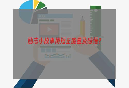 励志小故事简短正能量及感悟？
