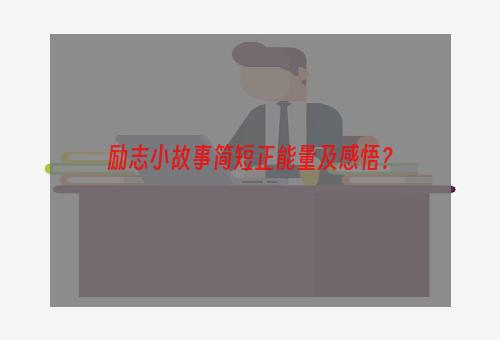 励志小故事简短正能量及感悟？