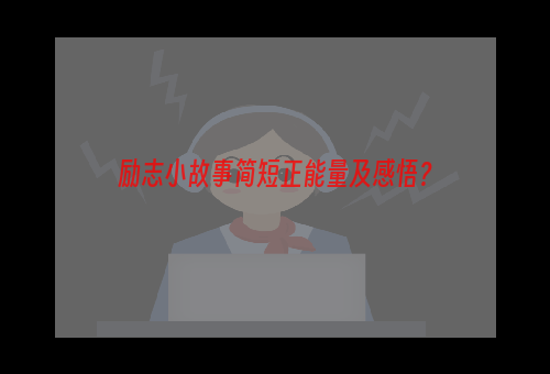 励志小故事简短正能量及感悟？