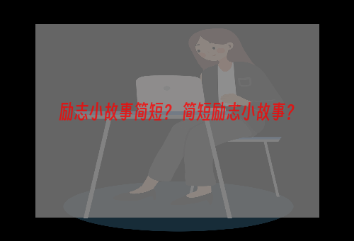 励志小故事简短？ 简短励志小故事？