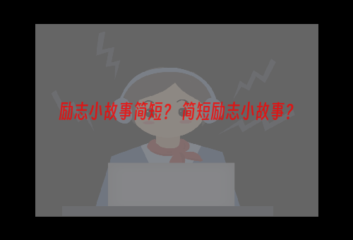 励志小故事简短？ 简短励志小故事？