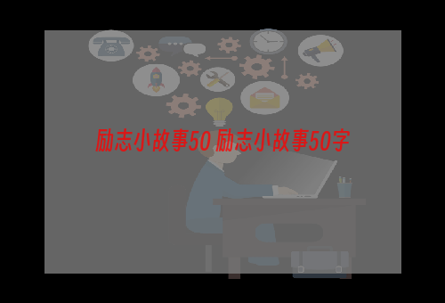 励志小故事50 励志小故事50字
