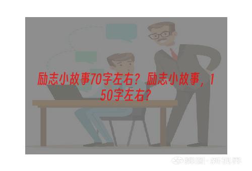 励志小故事70字左右？ 励志小故事，150字左右？