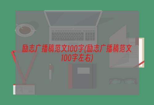 励志广播稿范文100字(励志广播稿范文100字左右)