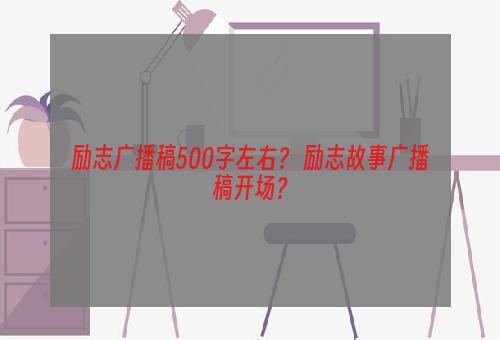 励志广播稿500字左右？ 励志故事广播稿开场？