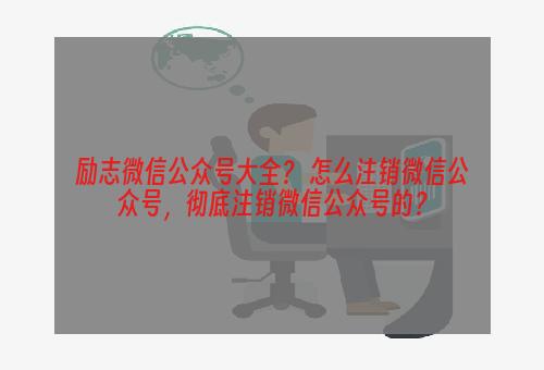 励志微信公众号大全？ 怎么注销微信公众号，彻底注销微信公众号的？