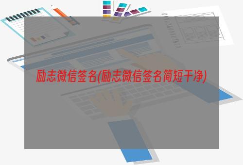 励志微信签名(励志微信签名简短干净)