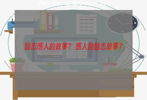 励志感人的故事？ 感人的励志故事？