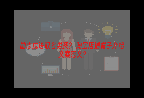 励志成语取名男孩？ 淘宝店铺帽子介绍文案范文？