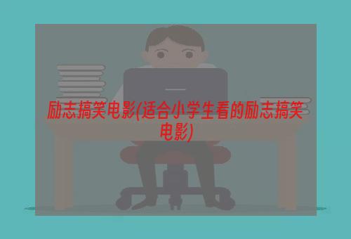 励志搞笑电影(适合小学生看的励志搞笑电影)
