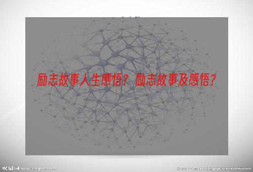 励志故事人生感悟？ 励志故事及感悟？