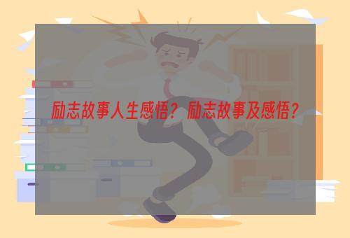 励志故事人生感悟？ 励志故事及感悟？