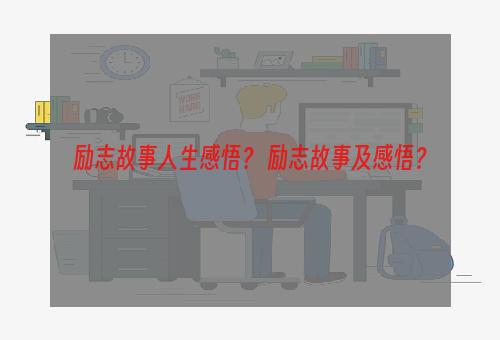 励志故事人生感悟？ 励志故事及感悟？