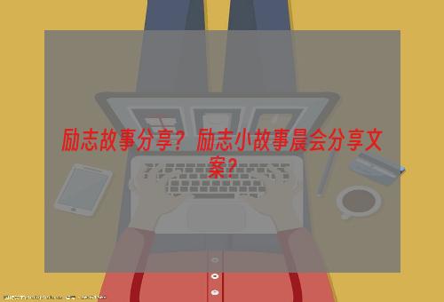 励志故事分享？ 励志小故事晨会分享文案？