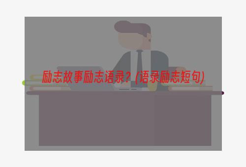 励志故事励志语录？(语录励志短句)