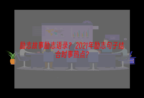 励志故事励志语录？ 2021年励志句子结合时事热点？
