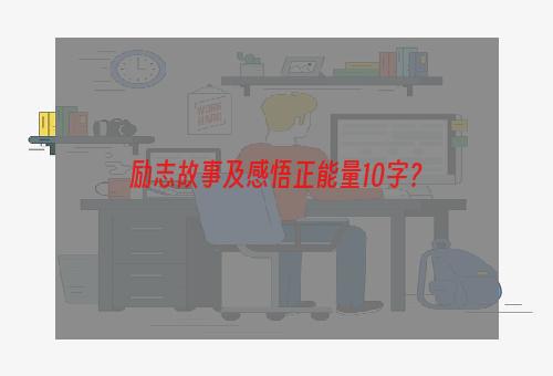 励志故事及感悟正能量10字？