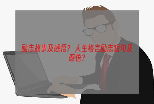 励志故事及感悟？ 人生格言励志短句及感悟？