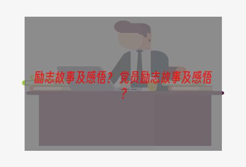 励志故事及感悟？ 党员励志故事及感悟？