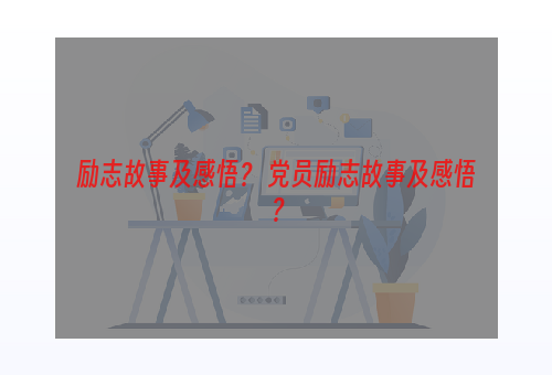 励志故事及感悟？ 党员励志故事及感悟？