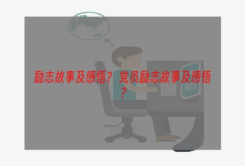 励志故事及感悟？ 党员励志故事及感悟？