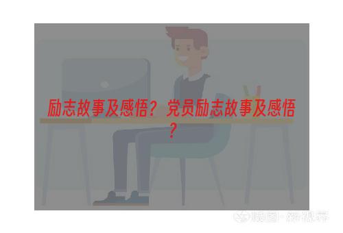 励志故事及感悟？ 党员励志故事及感悟？