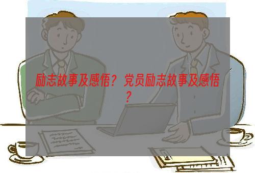 励志故事及感悟？ 党员励志故事及感悟？