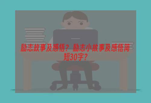 励志故事及感悟？ 励志小故事及感悟简短30字？